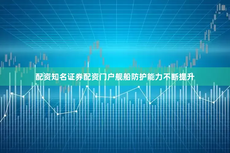 配资知名证券配资门户舰船防护能力不断提升
