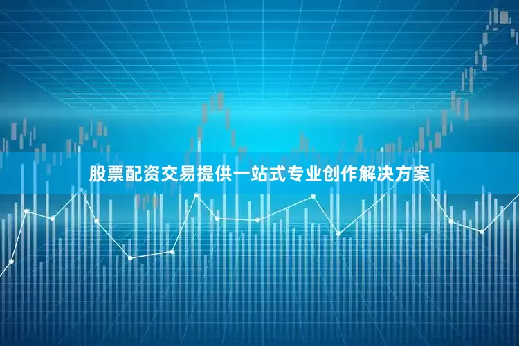 股票配资交易提供一站式专业创作解决方案