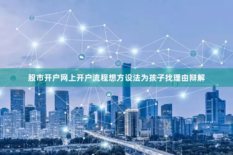 股市开户网上开户流程想方设法为孩子找理由辩解