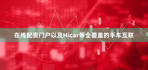 在线配资门户以及Hicar等全覆盖的手车互联