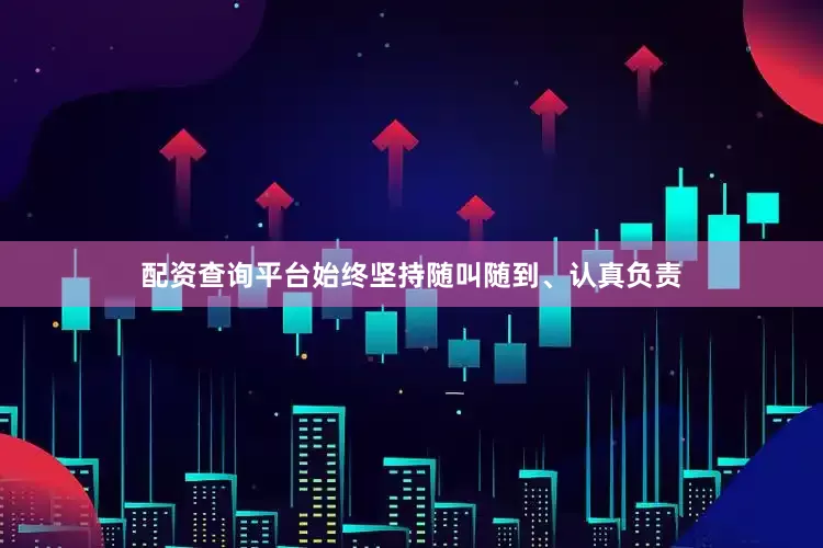 配资查询平台始终坚持随叫随到、认真负责