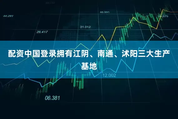 配资中国登录拥有江阴、南通、沭阳三大生产基地