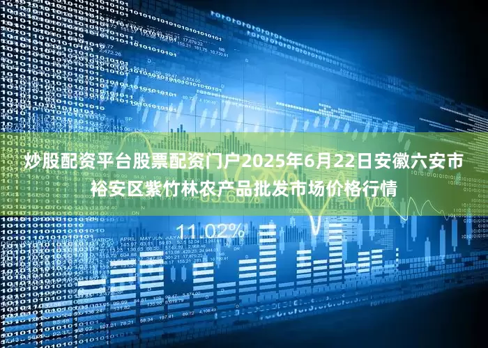炒股配资平台股票配资门户2025年6月22日安徽六安市裕安区紫竹林农产品批发市场价格行情