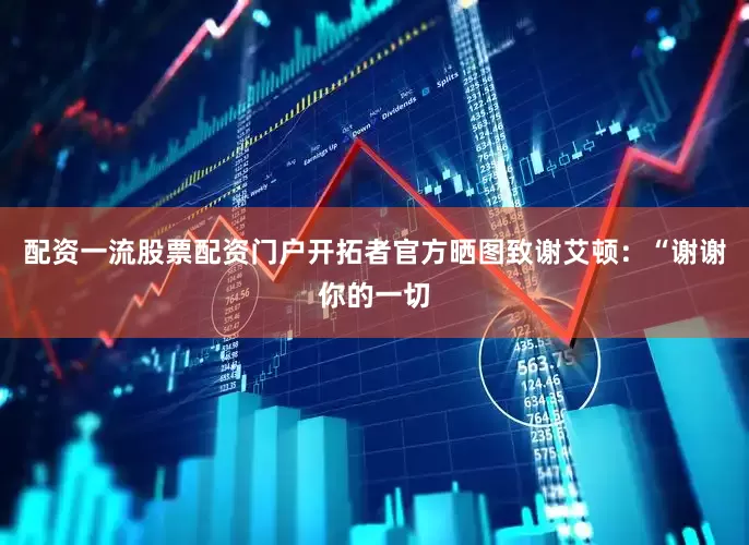 配资一流股票配资门户开拓者官方晒图致谢艾顿：“谢谢你的一切