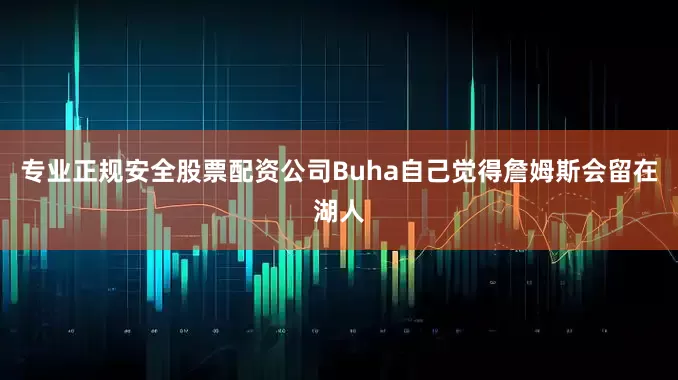 专业正规安全股票配资公司Buha自己觉得詹姆斯会留在湖人