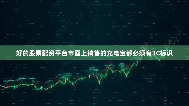 好的股票配资平台市面上销售的充电宝都必须有3C标识