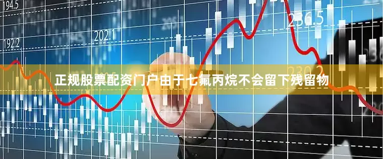 正规股票配资门户由于七氟丙烷不会留下残留物