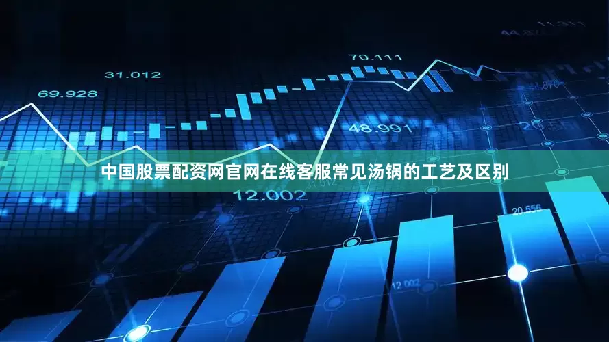 中国股票配资网官网在线客服常见汤锅的工艺及区别