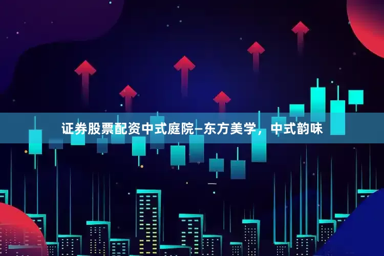 证券股票配资中式庭院—东方美学，中式韵味