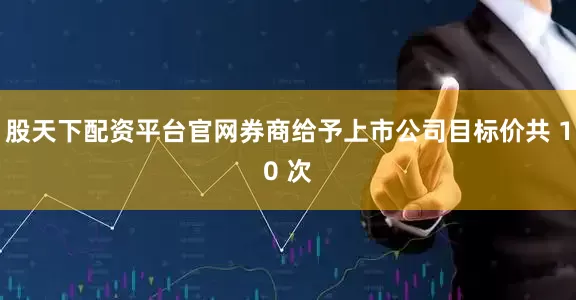 股天下配资平台官网券商给予上市公司目标价共 10 次