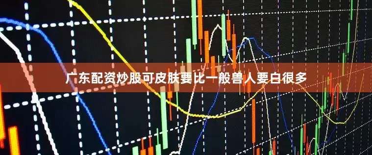 广东配资炒股可皮肤要比一般兽人要白很多