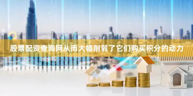 股票配资查询网从而大幅削弱了它们购买积分的动力