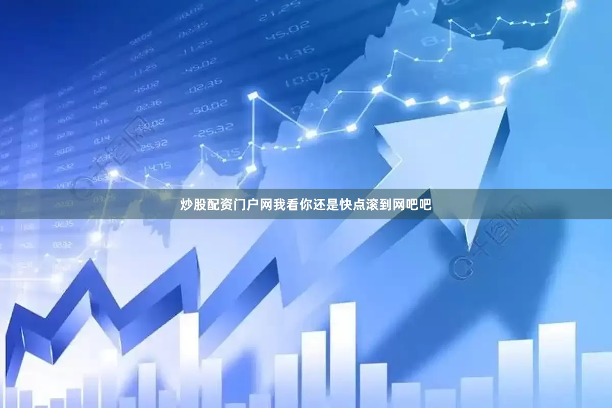 炒股配资门户网我看你还是快点滚到网吧吧