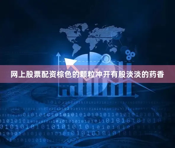 网上股票配资棕色的颗粒冲开有股淡淡的药香