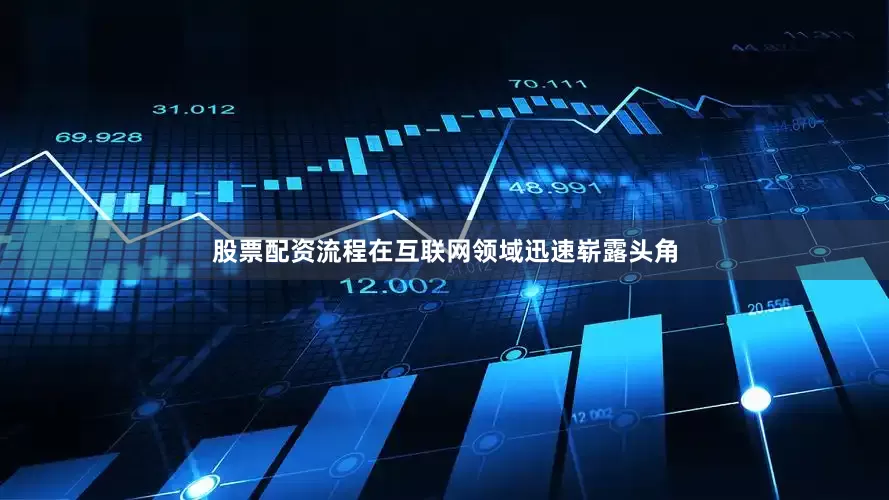 股票配资流程在互联网领域迅速崭露头角