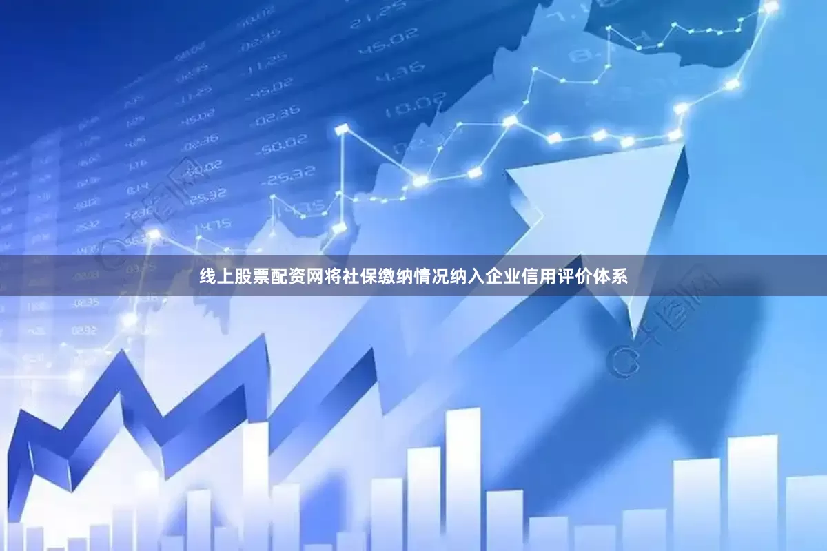 线上股票配资网将社保缴纳情况纳入企业信用评价体系