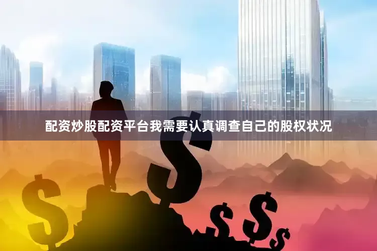 配资炒股配资平台我需要认真调查自己的股权状况
