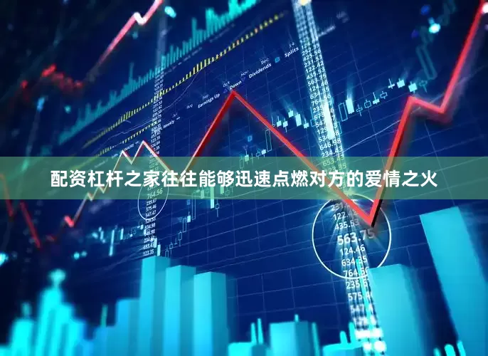 配资杠杆之家往往能够迅速点燃对方的爱情之火